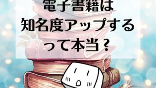 電子書籍を出版するとどうなるの？①／知名度アップするって本当？
